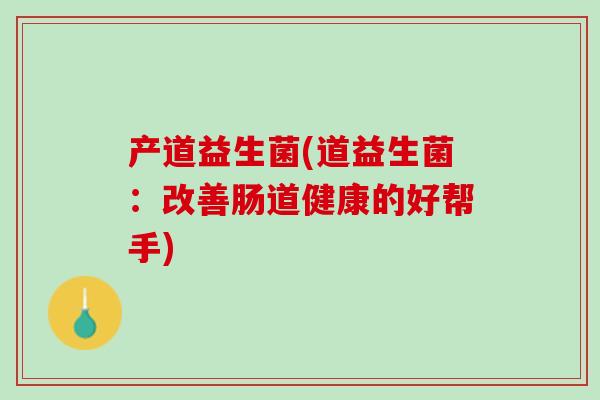 产道益生菌(道益生菌：改善肠道健康的好帮手)