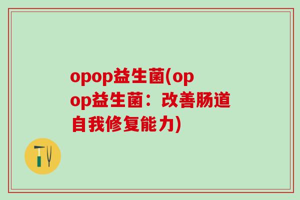 opop益生菌(opop益生菌：改善肠道自我修复能力)
