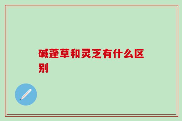 碱蓬草和灵芝有什么区别