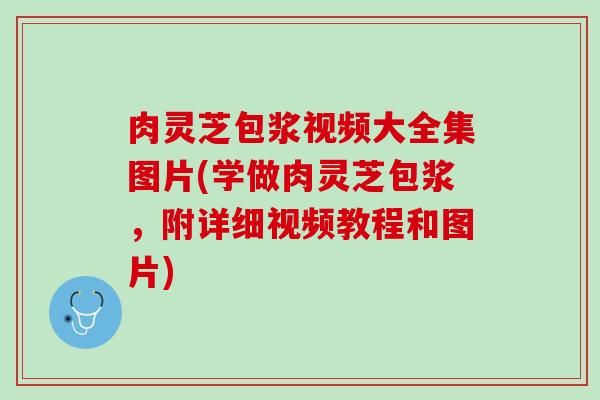 肉灵芝包浆视频大全集图片(学做肉灵芝包浆，附详细视频教程和图片)