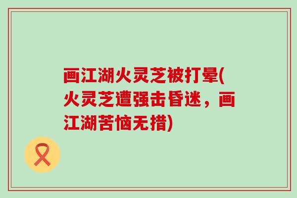 画江湖火灵芝被打晕(火灵芝遭强击昏迷，画江湖苦恼无措)