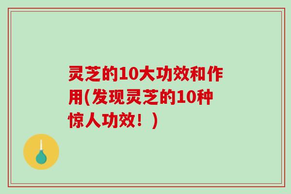 灵芝的10大功效和作用(发现灵芝的10种惊人功效！)