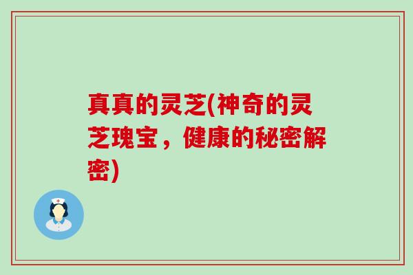 真真的灵芝(神奇的灵芝瑰宝，健康的秘密解密)