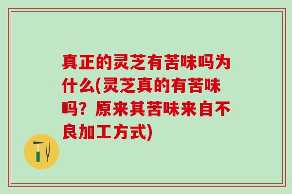 真正的灵芝有苦味吗为什么(灵芝真的有苦味吗？原来其苦味来自不良加工方式)