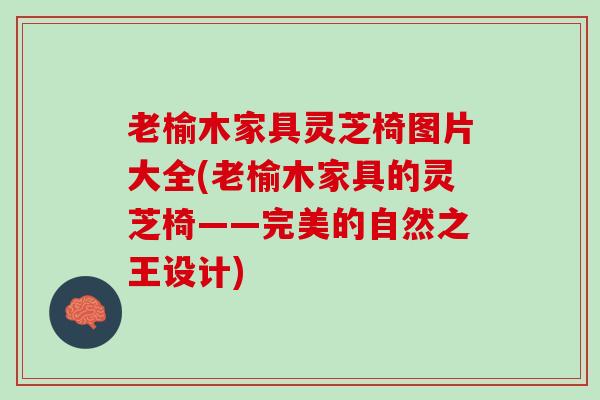 老榆木家具灵芝椅图片大全(老榆木家具的灵芝椅——完美的自然之王设计)