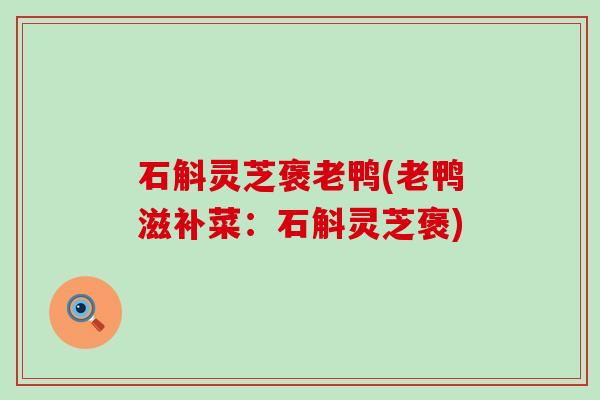 石斛灵芝褒老鸭(老鸭滋补菜：石斛灵芝褒)