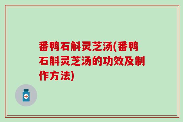 番鸭石斛灵芝汤(番鸭石斛灵芝汤的功效及制作方法)