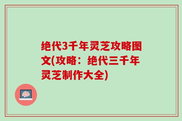 绝代3千年灵芝攻略图文(攻略：绝代三千年灵芝制作大全)