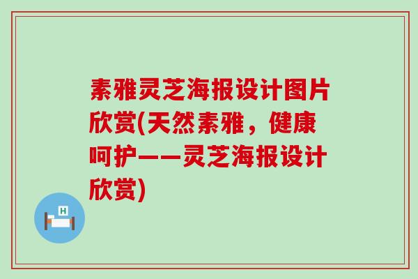 素雅灵芝海报设计图片欣赏(天然素雅，健康呵护——灵芝海报设计欣赏)