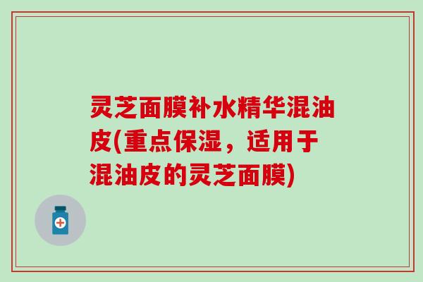 灵芝面膜补水精华混油皮(重点保湿，适用于混油皮的灵芝面膜)
