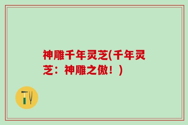 神雕千年灵芝(千年灵芝：神雕之傲！)
