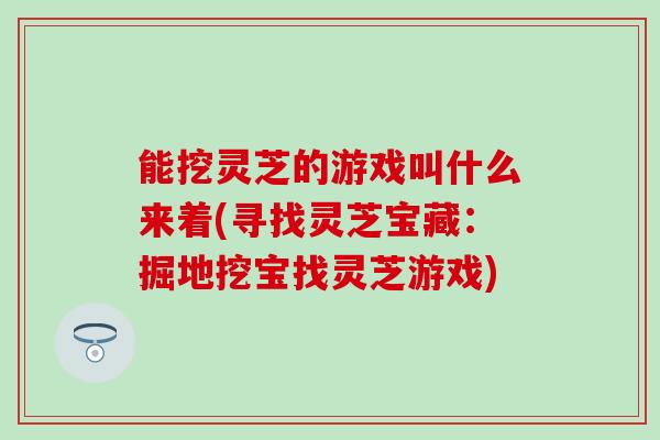 能挖灵芝的游戏叫什么来着(寻找灵芝宝藏：掘地挖宝找灵芝游戏)