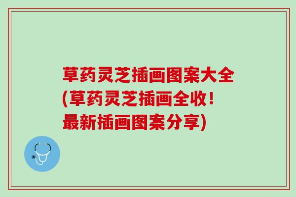 草药灵芝插画图案大全(草药灵芝插画全收！最新插画图案分享)