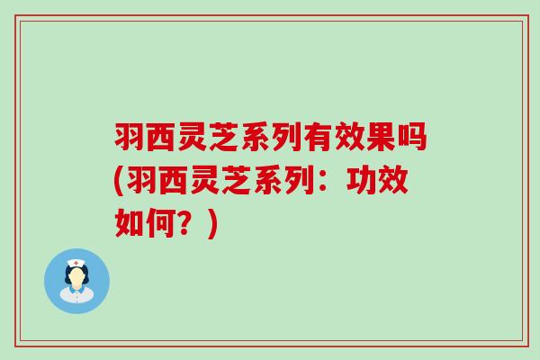羽西灵芝系列有效果吗(羽西灵芝系列：功效如何？)