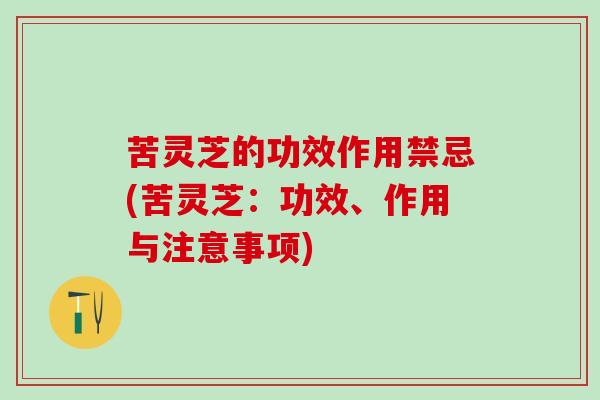 苦灵芝的功效作用禁忌(苦灵芝：功效、作用与注意事项)