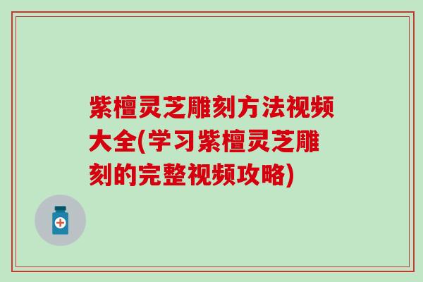紫檀灵芝雕刻方法视频大全(学习紫檀灵芝雕刻的完整视频攻略)