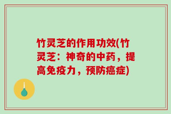 竹灵芝的作用功效(竹灵芝：神奇的中药，提高免疫力，预防癌症)
