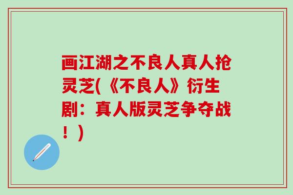 画江湖之不良人真人抢灵芝(《不良人》衍生剧：真人版灵芝争夺战！)