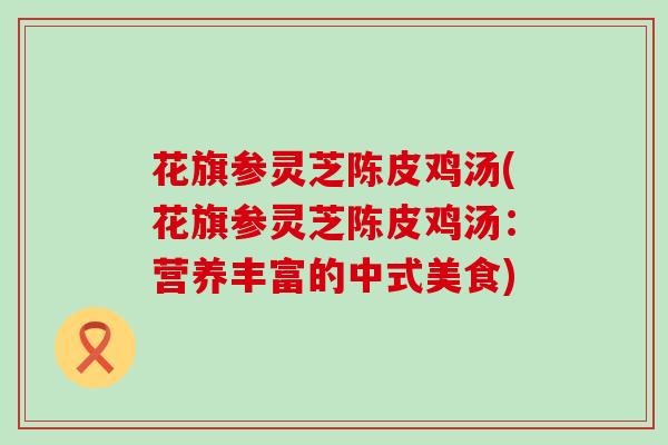 花旗参灵芝陈皮鸡汤(花旗参灵芝陈皮鸡汤：营养丰富的中式美食)