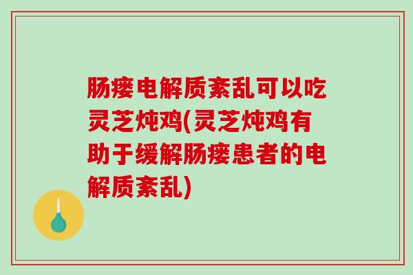 肠瘘电解质紊乱可以吃灵芝炖鸡(灵芝炖鸡有助于缓解肠瘘患者的电解质紊乱)