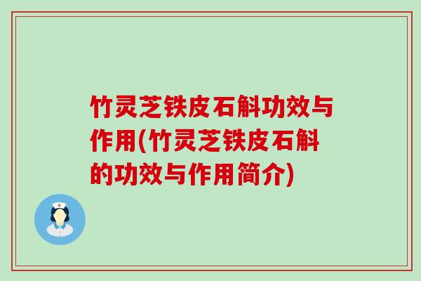 竹灵芝铁皮石斛功效与作用(竹灵芝铁皮石斛的功效与作用简介)