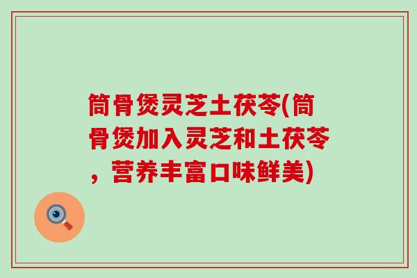 筒骨煲灵芝土茯苓(筒骨煲加入灵芝和土茯苓，营养丰富口味鲜美)