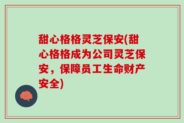 甜心格格灵芝保安(甜心格格成为公司灵芝保安，保障员工生命财产安全)