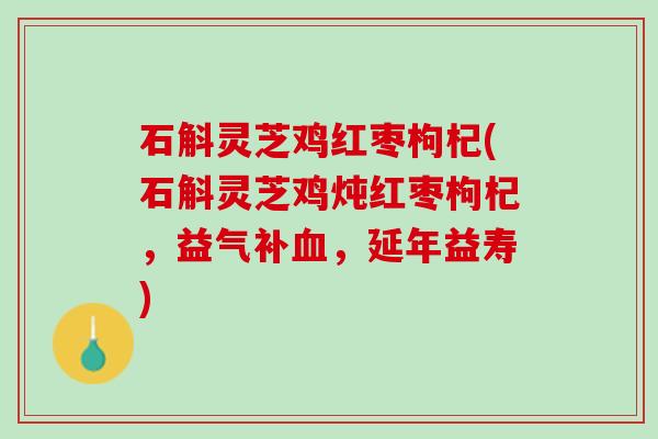 石斛灵芝鸡红枣枸杞(石斛灵芝鸡炖红枣枸杞，益气补，延年益寿)