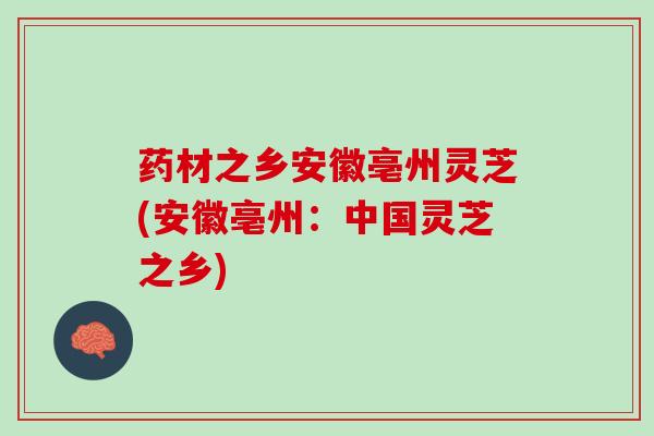 药材之乡安徽亳州灵芝(安徽亳州：中国灵芝之乡)