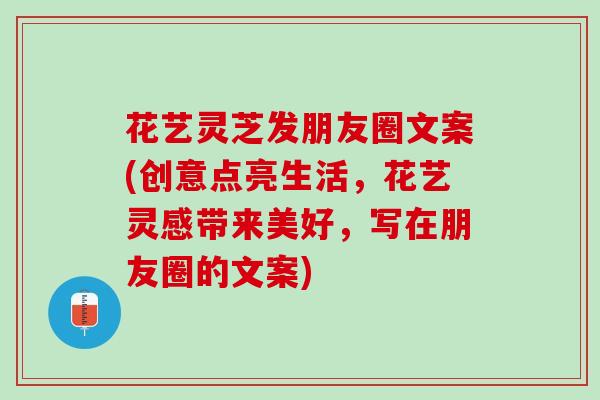 花艺灵芝发朋友圈文案(创意点亮生活，花艺灵感带来美好，写在朋友圈的文案)