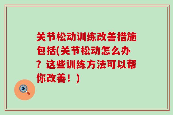 关节松动训练改善措施包括(关节松动怎么办？这些训练方法可以帮你改善！)