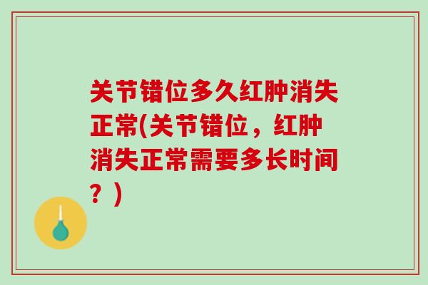 关节错位多久红肿消失正常(关节错位，红肿消失正常需要多长时间？)