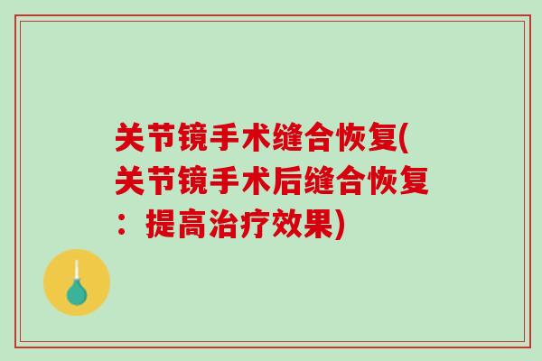 关节镜手术缝合恢复(关节镜手术后缝合恢复：提高治疗效果)