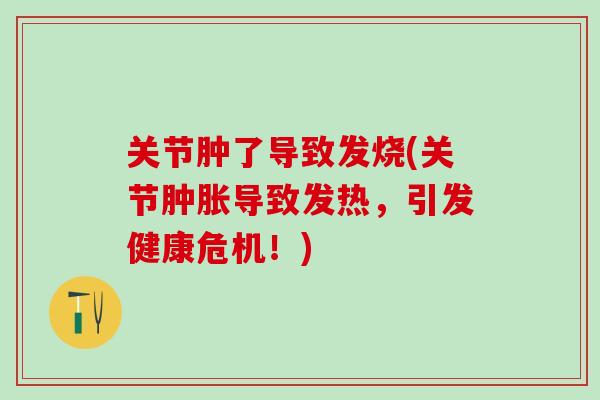 关节肿了导致发烧(关节肿胀导致发热，引发健康危机！)