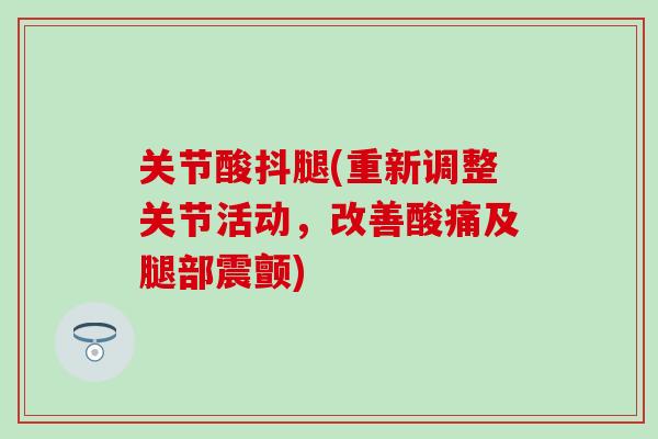 关节酸抖腿(重新调整关节活动，改善酸痛及腿部震颤)