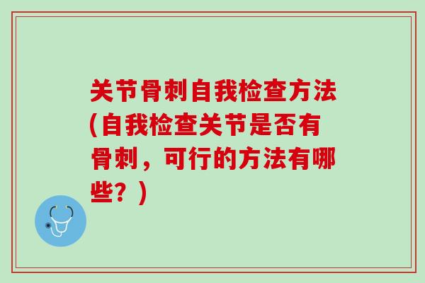 关节骨刺自我检查方法(自我检查关节是否有骨刺，可行的方法有哪些？)