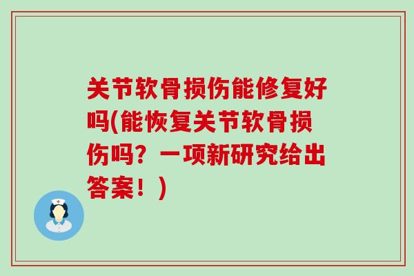 关节软骨损伤能修复好吗(能恢复关节软骨损伤吗？一项新研究给出答案！)