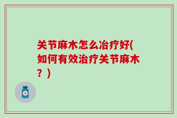 关节麻木怎么冶疗好(如何有效治疗关节麻木？)
