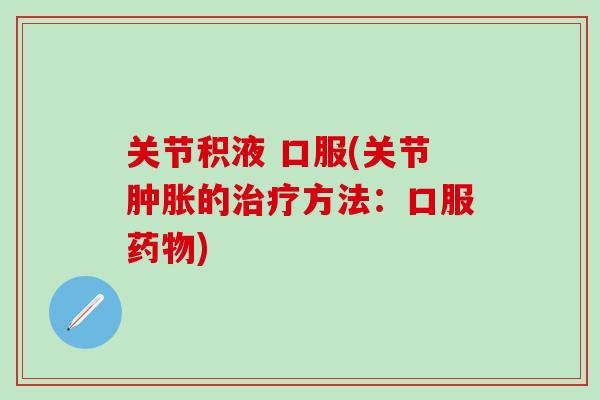 关节积液 口服(关节肿胀的治疗方法：口服药物)