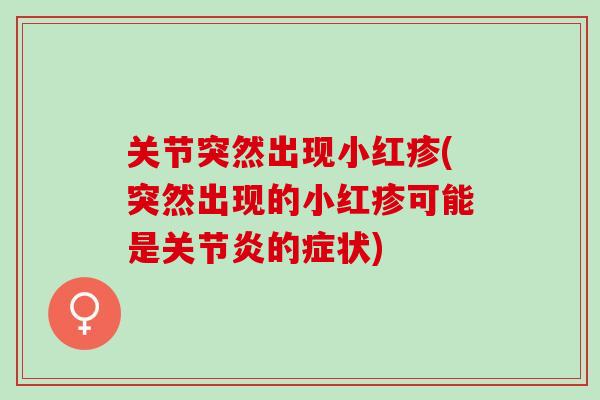关节突然出现小红疹(突然出现的小红疹可能是关节炎的症状)