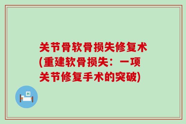 关节骨软骨损失修复术(重建软骨损失：一项关节修复手术的突破)