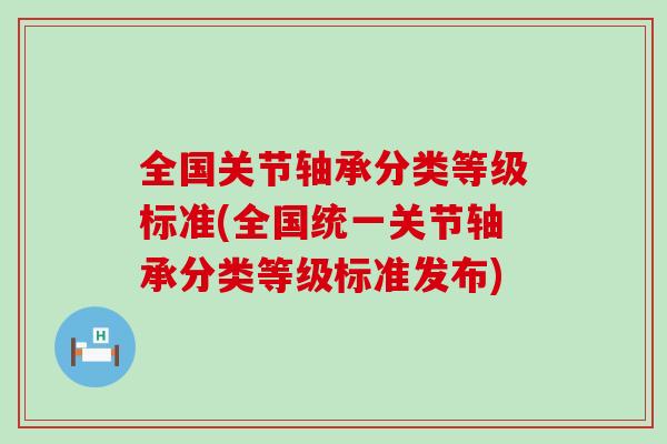 全国关节轴承分类等级标准(全国统一关节轴承分类等级标准发布)