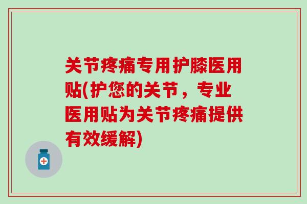关节疼痛专用护膝医用贴(护您的关节，专业医用贴为关节疼痛提供有效缓解)
