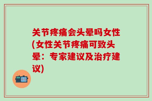 关节疼痛会头晕吗女性(女性关节疼痛可致头晕：专家建议及治疗建议)