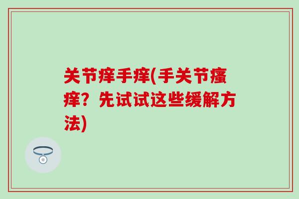 关节痒手痒(手关节瘙痒？先试试这些缓解方法)