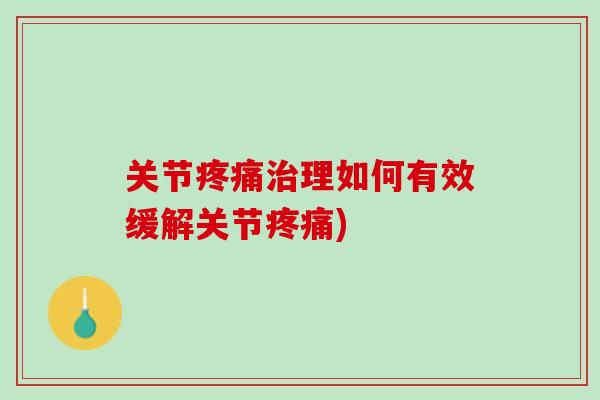 关节疼痛治理如何有效缓解关节疼痛)