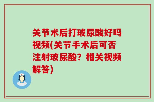 关节术后打玻尿酸好吗视频(关节手术后可否注射玻尿酸？相关视频解答)