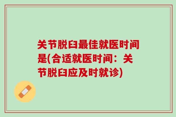 关节脱臼最佳就医时间是(合适就医时间：关节脱臼应及时就诊)
