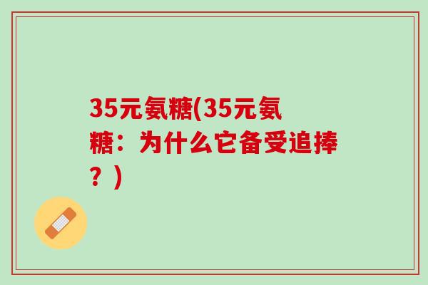 35元氨糖(35元氨糖：为什么它备受追捧？)
