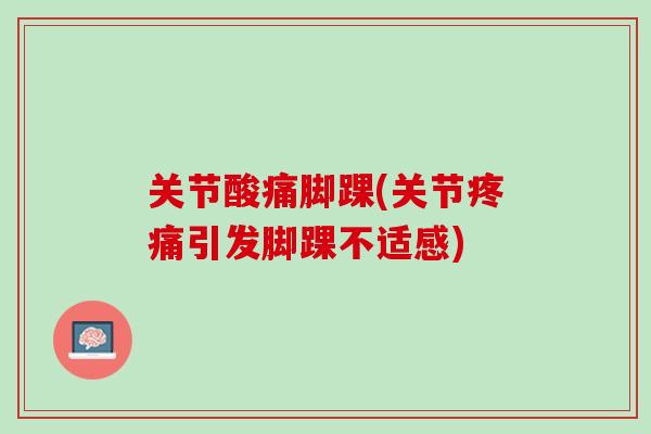 关节酸痛脚踝(关节疼痛引发脚踝不适感)